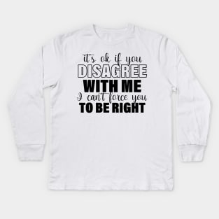 It's Ok If You Disagree With Me I Can't Force You To Be Right Kids Long Sleeve T-Shirt